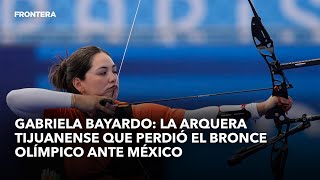 Gabriela Bayardo la arquera tijuanense que perdió el bronce olímpico ante México [upl. by Aruam]