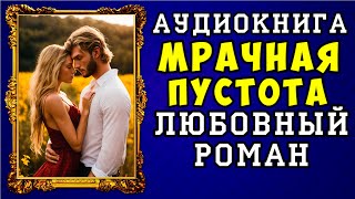 😱 АУДИОКНИГА ЛЮБОВНЫЙ РОМАН МРАЧНАЯ ПУСТОТА 😱 ПОЛНАЯ ВЕРСИЯ 😱 ЧИТАЕТ ДИНА БОБЫЛЁВА 😱 [upl. by Naedan]