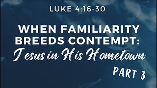 Luke 41630 When Familiarity Breeds Contempt Jesus In His Hometown Part 3 [upl. by Nodarb]