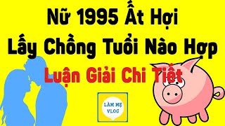 Nữ Ất Hợi 1995 hợp với tuổi nào nhất Lấy chồng tuổi nào đẹp giàu sang phú quý [upl. by Partan31]