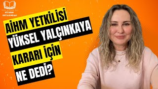 AİHM yetkilisi Yüksel Yalçınkaya kararı için ne dedi figençalıkuşu video yorum hukuk [upl. by Anwahsed186]