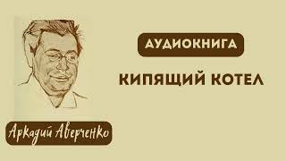 Aудиокнига quotКипящий котелquot Аркадий Тимофеевич Аверченко [upl. by Ailefo]