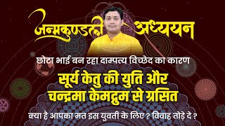 कुंडली में सूर्य केतु की युति चन्द्रमा केमद्रुम से ग्रसित छोटा भाई बन रहा दाम्पत्य विच्छेद का कारण [upl. by Repard]