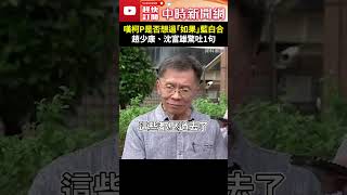 嘆柯文哲是否想過「如果」藍白合 趙少康、沈富雄驚吐1句 趙少康 沈富雄 柯文哲 藍白合 當選 副總統 機會 羈押 看守所 京華城 民眾黨 國民黨 [upl. by Vivl]