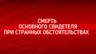 СМЕРТЬ ОСНОВНОГО СВИДЕТЕЛЯ ПРИ СТРАННЫХ ОБСТОЯТЕЛЬСТВАХ [upl. by Suivatal]