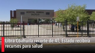 Libra Coahuila recorte de 4T Estado recibirá recursos para salud [upl. by Ahsiuqet]