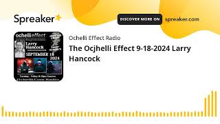 The Ocjhelli Effect 9182024 Larry Hancock [upl. by Aznaed]