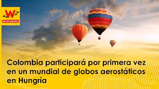 Colombia participará por primera vez en un mundial de globos aerostáticos en Hungría [upl. by Eserehc]