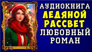 😱 АУДИОКНИГА ЛЮБОВНЫЙ РОМАН ЛЕДЯНОЙ РАССВЕТ 😱 ПОЛНАЯ ВЕРСИЯ 😱 [upl. by Lady]