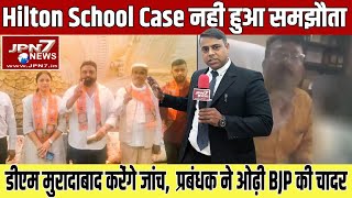 Hilton School Case नहीं हुआ समझौता डीएम मुरादाबाद करेंगे जांच प्रबंधक ने ओढ़ी BJP की चादर  JPN7 [upl. by Lrae]