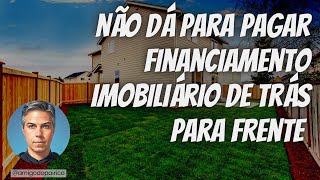 Não dá para pagar financiamento imobiliário de trás para frente [upl. by Annasiul942]