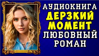 😱 АУДИОКНИГА ЛЮБОВНЫЙ РОМАН ДЕРЗКИЙ МОМЕНТ 😱 ПОЛНАЯ ВЕРСИЯ 😱 НОВИНКА 2023 😱 [upl. by Naihs]