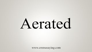 How To Say Aerated [upl. by Skylar922]