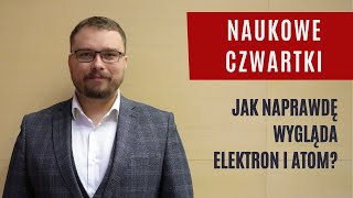 Naukowe Czwartki Jak naprawdę wygląda elektron i atom  dr Dominik Wrana [upl. by Horace]