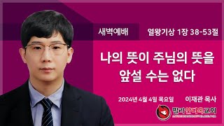 20240404 목요일  새벽예배  나의 뜻이 주님의 뜻을 앞설 수는 없다  열왕기상 1장 3853절  이재관 목사 [upl. by Gretna]