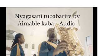 NYAGASANI TUBABARIRE By Aimable Kaba  Audio [upl. by Eiramanna]