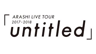 ARASHI  ARASHI LIVE TOUR 20172018「untitled」 [upl. by Itsirc]