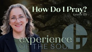 How Do I Pray  Experience of the Soul 323  videopodcast [upl. by Salokin]