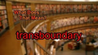 What does transboundary mean [upl. by Alehcim]