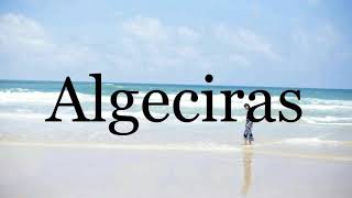 How To Pronounce Algeciras🌈🌈🌈🌈🌈🌈Pronunciation Of Algeciras [upl. by Maye]