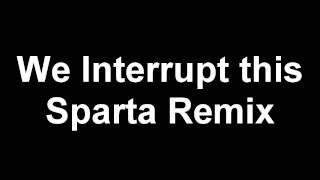 Sparta Remix X We Interrupt This program [upl. by Nyliahs]