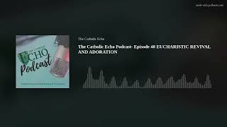 The Catholic Echo Podcast Episode 40 EUCHARISTIC REVIVAL AND ADORATION [upl. by Genevieve]