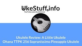 Ukulele Review A Little UkuleleOhana TTPK 256 Sopranissimo Pineapple Ukulele [upl. by Etteniuqna]