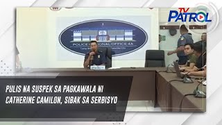 Pulis na suspek sa pagkawala ni Catherine Camilon sibak sa serbisyo  TV Patrol [upl. by Llerrahs]