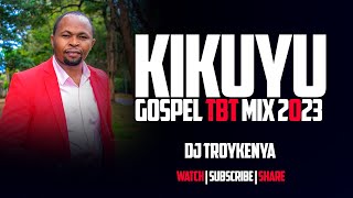 KIKUYU GOSPEL TBT SONGS MIX 2023  DJ TROY KENYA [upl. by Nashoma]