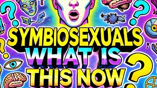 SYMBIOSEXUALS 🤔🤔 WHAT IS THIS NOW [upl. by Ailil]