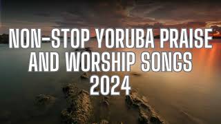 2 Hours NONSTOP YORUBA PRAISE AND WORSHIP SONGS 2024  NIGERIAN PRAISE SONGS 2024 [upl. by Nede]