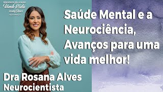 Saúde Mental e a Neurociência Avanços para uma vida melhor Dra Rosana Alves [upl. by Zeret]