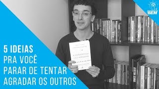 5 IDEIAS PRA VOCÊ PARAR DE TENTAR AGRADAR OS OUTROS  Resenha  Livro A Coragem de Não Agradar [upl. by Einnhoj]