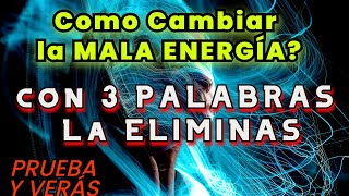 Como Cambiar la MALA Energía con tan SOLO 3 PALABRAS PODEROSAS │LA ELIMINAN POR COMPLETO [upl. by Mordecai]