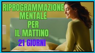 RIPROGRAMMAZIONE MENTALE DEL MATTINO 21 GIORNI [upl. by Wilfrid775]