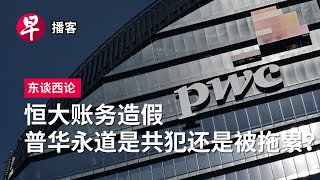 恒大账务造假 普华永道是共犯还是被拖累？PwCs Evergrande scandal in China 东谈西论 早报播客 [upl. by Ennovahs371]