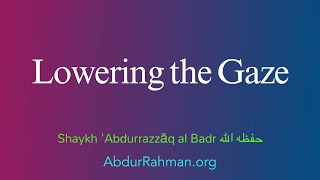 Lowering the Gaze  Shaykh Abdurrazzāq al Badr حفظه الله [upl. by Enelyt780]