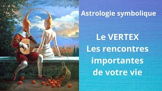 ASTROLOGIE symbolique initiatique le VERTEX Les rencontres importantes de votre vie [upl. by Nyahs]