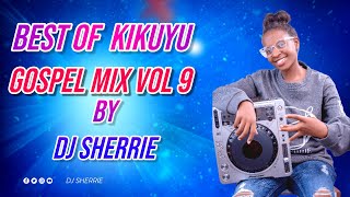 BEST OF KIKUYU GOSPEL MIX VOL 9 by DJ SHERRIE [upl. by Llehcam]