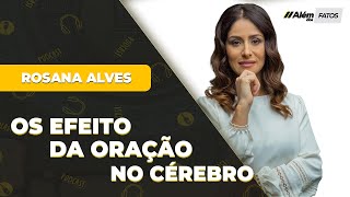 OS EFEITOS DA ORAÇÃO NO CÉREBRO  DRA ROSANA ALVES  Além dos Fatos 026 [upl. by Tomas]