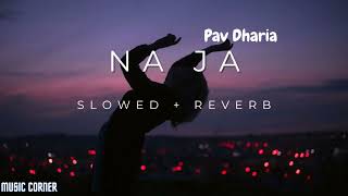 Na Ja  Pav Dharia  Slowed  Reverb  Music Corner [upl. by Malca]