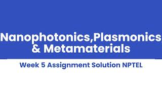 NanophotonicsPlasmonics amp Metamaterials Week 5 Assignment Solution NPTEL [upl. by Gwendolin]