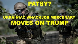 PATSY  UKRAINIAC WHACKJOB MERCENARY MOVES ON TRUMP [upl. by Grussing]