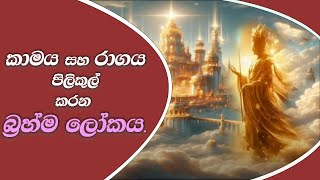 කාමය රාගය පිළිකුල් කරන බ්‍රහ්ම ලොකය [upl. by Kciremed]