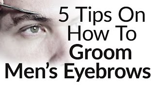 5 Eyebrow Grooming Tips For Men  How to Groom Trim Mens Eyebrows [upl. by Sholeen426]