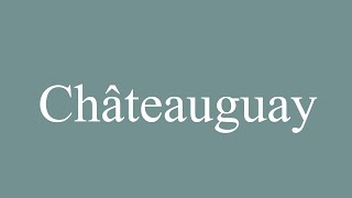 How to Pronounce Châteauguay Correctly in French [upl. by Anola]