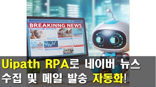 Uipath RPA로 네이버 뉴스 수집 및 메일 발송 자동화 만들기 [upl. by Kimmie]