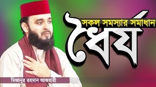 ধৈর্য ধরলে সমস্যার সমাধান হবেই  মিজানুর রহমান আজহারী  Dhorjo by Mizanur Rahman Azhari [upl. by Evad]