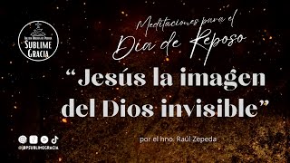 Jesús la imagen del Dios invisible  Meditaciones para el día de Reposo [upl. by Chatwin]