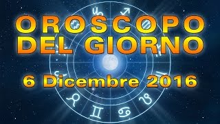 Oroscopo del Giorno Martedì 6 Dicembre 2016 [upl. by Apilef]